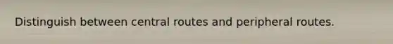 Distinguish between central routes and peripheral routes.