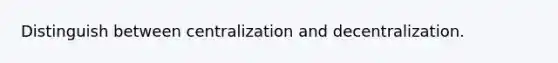 Distinguish between centralization and decentralization.