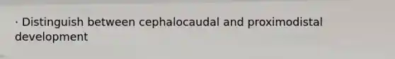 · Distinguish between cephalocaudal and proximodistal development