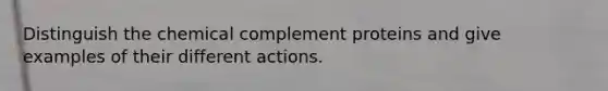 Distinguish the chemical complement proteins and give examples of their different actions.