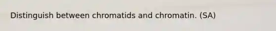 Distinguish between chromatids and chromatin. (SA)