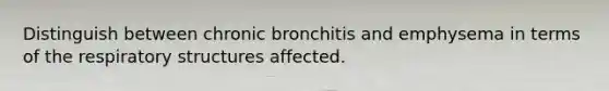 Distinguish between chronic bronchitis and emphysema in terms of the respiratory structures affected.