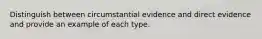 Distinguish between circumstantial evidence and direct evidence and provide an example of each type.