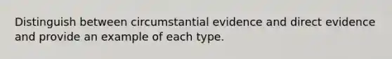 Distinguish between circumstantial evidence and direct evidence and provide an example of each type.