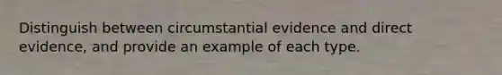 Distinguish between circumstantial evidence and direct evidence, and provide an example of each type.