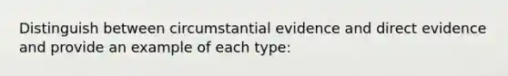 Distinguish between circumstantial evidence and direct evidence and provide an example of each type: