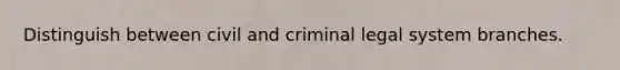 Distinguish between civil and criminal legal system branches.