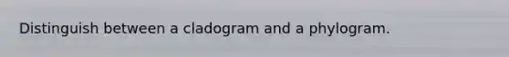 Distinguish between a cladogram and a phylogram.