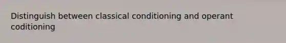 Distinguish between classical conditioning and operant coditioning