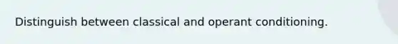 Distinguish between classical and operant conditioning.