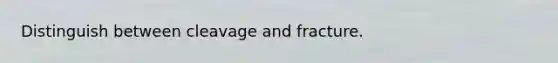 Distinguish between cleavage and fracture.