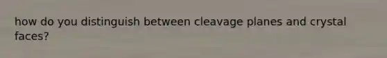 how do you distinguish between cleavage planes and crystal faces?