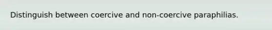 Distinguish between coercive and non-coercive paraphilias.