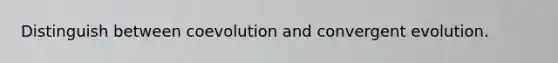 Distinguish between coevolution and convergent evolution.