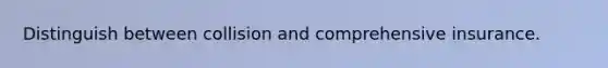 Distinguish between collision and comprehensive insurance.