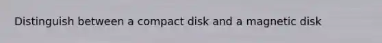 Distinguish between a compact disk and a magnetic disk