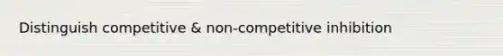 Distinguish competitive & non-competitive inhibition