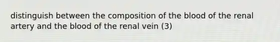 distinguish between the composition of the blood of the renal artery and the blood of the renal vein (3)