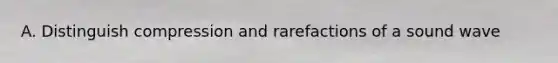 A. Distinguish compression and rarefactions of a sound wave