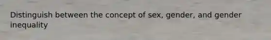 Distinguish between the concept of sex, gender, and <a href='https://www.questionai.com/knowledge/kduw9jFIsK-gender-inequality' class='anchor-knowledge'>gender inequality</a>