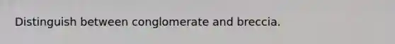 Distinguish between conglomerate and breccia.