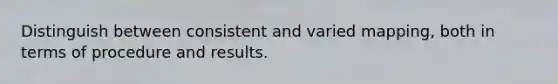 Distinguish between consistent and varied mapping, both in terms of procedure and results.