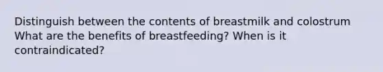 Distinguish between the contents of breastmilk and colostrum What are the benefits of breastfeeding? When is it contraindicated?