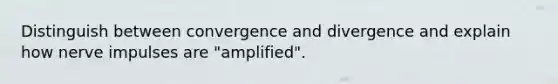 Distinguish between convergence and divergence and explain how nerve impulses are "amplified".