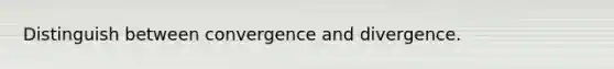 Distinguish between convergence and divergence.