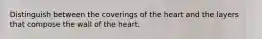 Distinguish between the coverings of the heart and the layers that compose the wall of the heart.