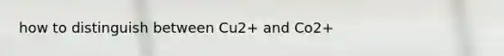 how to distinguish between Cu2+ and Co2+