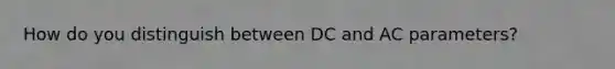 How do you distinguish between DC and AC parameters?