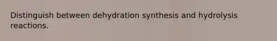 Distinguish between dehydration synthesis and hydrolysis reactions.