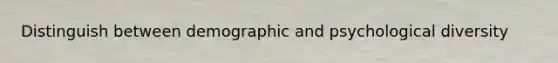 Distinguish between demographic and psychological diversity