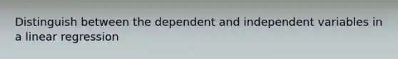 Distinguish between the dependent and independent variables in a linear regression