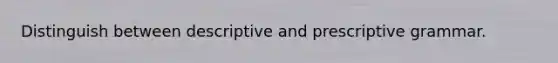 Distinguish between descriptive and prescriptive grammar.