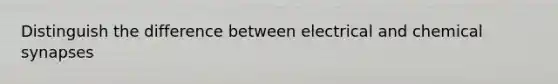 Distinguish the difference between electrical and chemical synapses