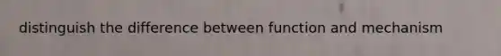 distinguish the difference between function and mechanism