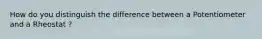How do you distinguish the difference between a Potentiometer and a Rheostat ?
