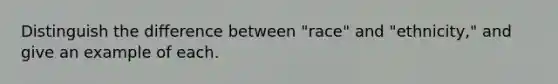 Distinguish the difference between "race" and "ethnicity," and give an example of each.