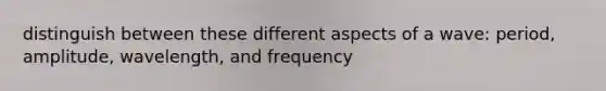 distinguish between these different aspects of a wave: period, amplitude, wavelength, and frequency