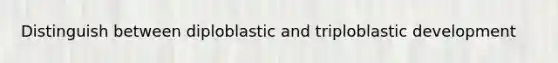 Distinguish between diploblastic and triploblastic development