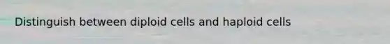 Distinguish between diploid cells and haploid cells