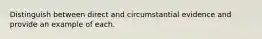 Distinguish between direct and circumstantial evidence and provide an example of each.