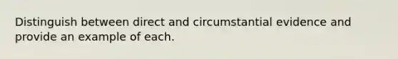 Distinguish between direct and circumstantial evidence and provide an example of each.