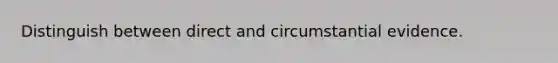 Distinguish between direct and circumstantial evidence.