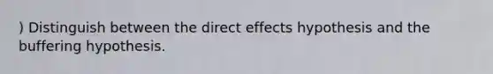 ) Distinguish between the direct effects hypothesis and the buffering hypothesis.