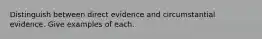 Distinguish between direct evidence and circumstantial evidence. Give examples of each.