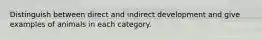 Distinguish between direct and indirect development and give examples of animals in each category.