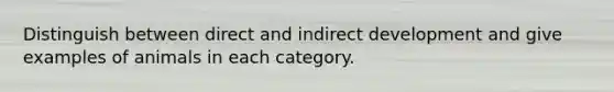 Distinguish between direct and indirect development and give examples of animals in each category.